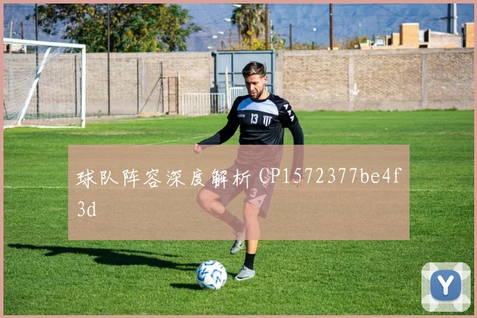 球队阵容深度解析 CP1572377be4f3d