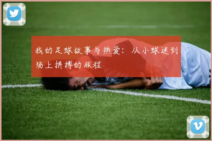 我的足球故事与热爱：从小球迷到场上拼搏的旅程