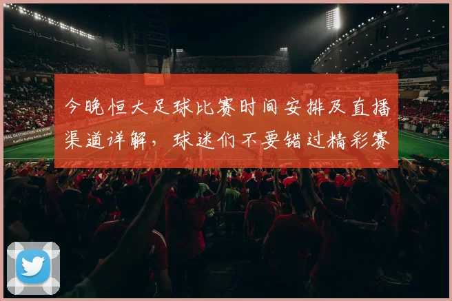 今晚恒大足球比赛时间安排及直播渠道详解，球迷们不要错过精彩赛事