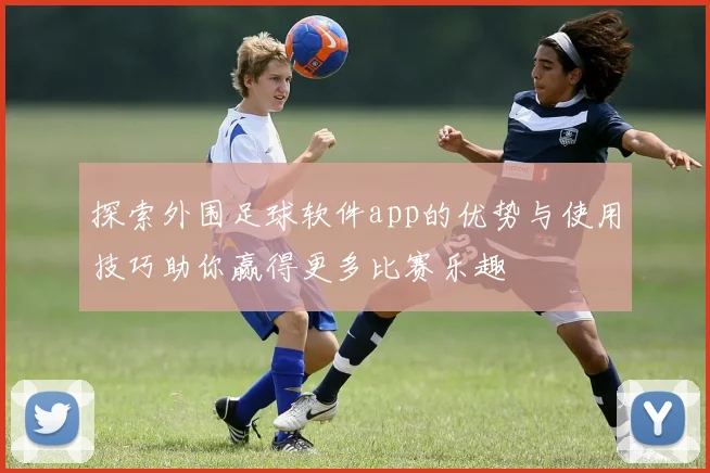 探索外围足球软件app的优势与使用技巧助你赢得更多比赛乐趣