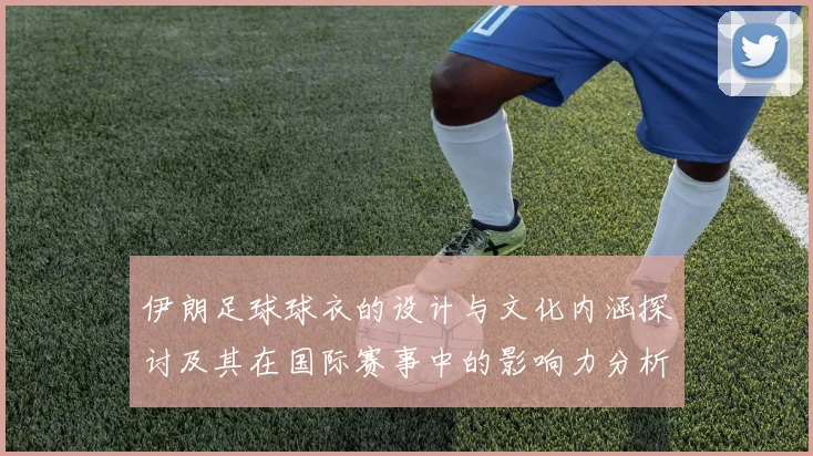伊朗足球球衣的设计与文化内涵探讨及其在国际赛事中的影响力分析