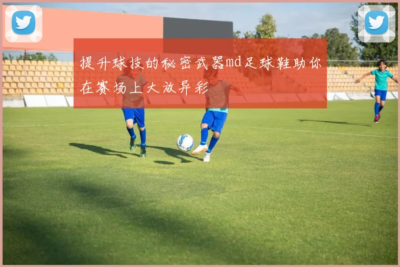 提升球技的秘密武器md足球鞋助你在赛场上大放异彩