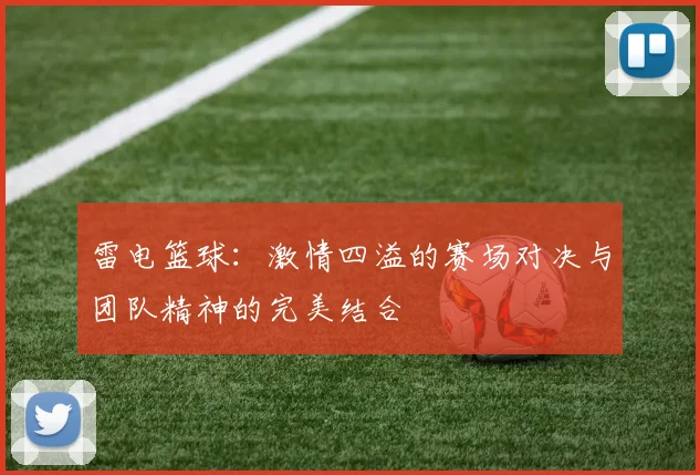 雷电篮球：激情四溢的赛场对决与团队精神的完美结合