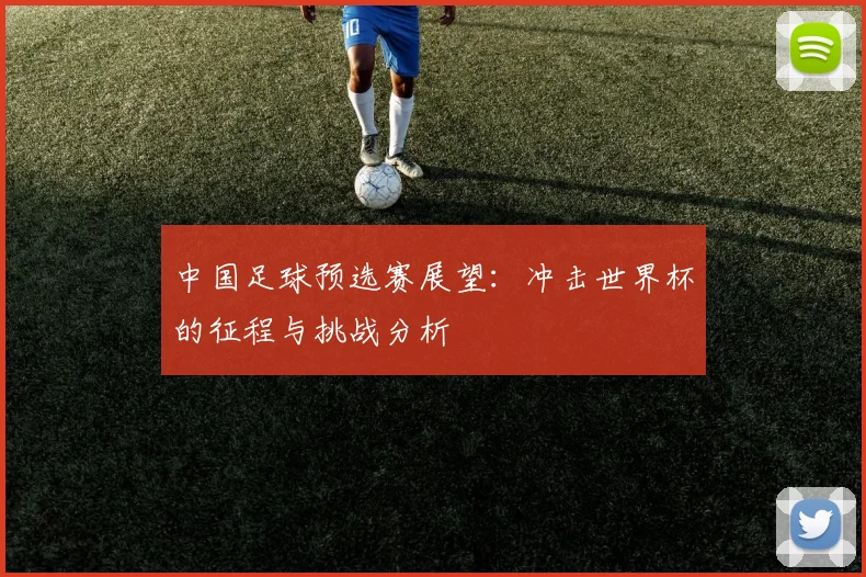 中国足球预选赛展望：冲击世界杯的征程与挑战分析