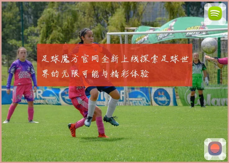 足球魔方官网全新上线探索足球世界的无限可能与精彩体验