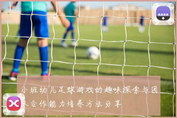 小班幼儿足球游戏的趣味探索与团队合作能力培养方法分享