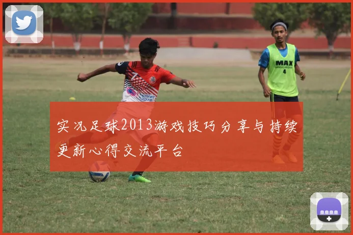 实况足球2013游戏技巧分享与持续更新心得交流平台