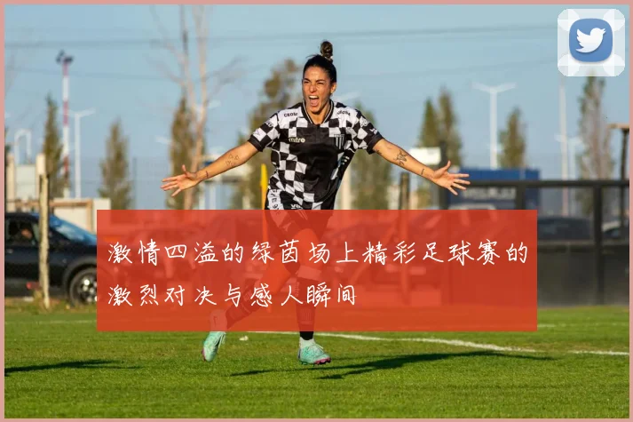 激情四溢的绿茵场上精彩足球赛的激烈对决与感人瞬间