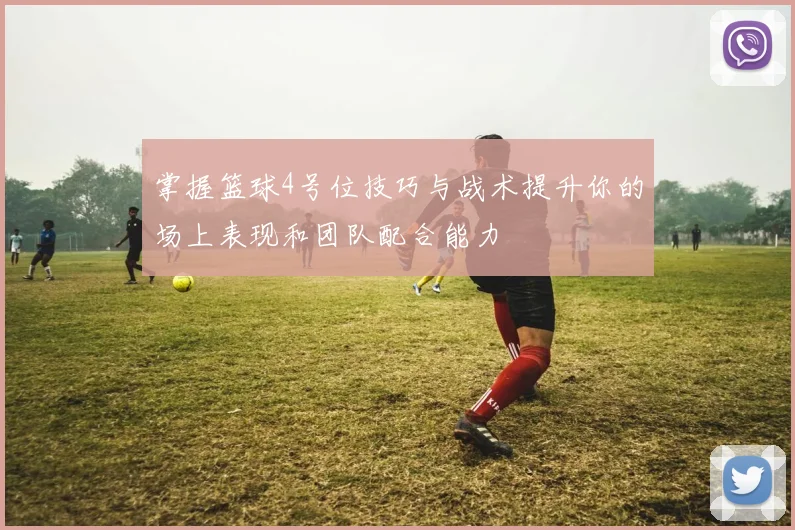 掌握篮球4号位技巧与战术提升你的场上表现和团队配合能力